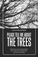 Please Tell Me About The Trees: Exploring Post-Apocalyptic New Zealand through Narrative, Pictures and Poetry 0473690004 Book Cover