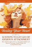 Healing Your Heart - 12 Steps to Let Go of Anxious Attachment: Rise with Strength and Love, Through Insightful and Effective Strategies, Build Healthy B0CQSR6NVD Book Cover
