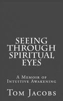 Seeing Through Spiritual Eyes: A Memoir of Intuitive Awakening 1451509030 Book Cover