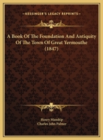 A Book Of The Foundation And Antiquity Of The Town Of Great Yermouthe 1165267411 Book Cover