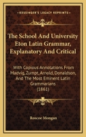 The School And University Eton Latin Grammar, Explanatory And Critical: With Copious Annotations From Madvig, Zumpt, Arnold, Donaldson, And The Most Eminent Latin Grammarians 1165150123 Book Cover