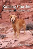 Raising Charlie: The Lessons of a Perfect Dog 1438940041 Book Cover