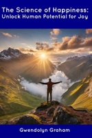 The Science of Happiness: Unlock Human Potential for Joy B0CDN5VWR1 Book Cover