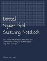 Dotted Square Grid Sketching Notebook: Draw, Sketch, Write, Brainstorm, Wireframe or Ideate. Create your new ideas by drawing them on paper using dotted square grid. 1074465474 Book Cover