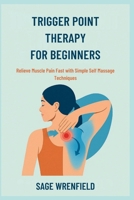 TRIGGER POINT THERAPY FOR BEGINNERS: Relieve Muscle Pain Fast with Simple Self Massage Techniques B0FDKVDVFM Book Cover