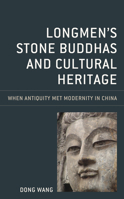 Longmen's Stone Buddhas and Cultural Heritage: When Antiquity Met Modernity in China 1538141116 Book Cover