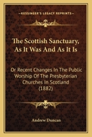 The Scottish Sanctuary, As It Was And As It Is: Or Recent Changes In The Public Worship Of The Presbyterian Churches In Scotland 1166298965 Book Cover