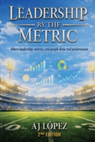 Leadership By The Metric: How Effective Leaders Build Teams and Measure for Accountability, Alignment, and Achievement (The Leadership Compass: Five ... Reflection, Metrics, and Success) B0FHFX7P2D Book Cover