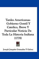 Tardes Americanas, Gobierno Gentil Y Catolico: Breve Y Particular Noticia De Toda La Historia Indiana ... : Trabajadas Por Un Indio, Y Un Español 1166338134 Book Cover