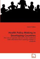 Health Policy Making in Developing Countries: The case of Uganda's decision to ban traditional birth attendants from assisting mothers in childbirth 3639299329 Book Cover