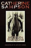 Between the Irons: Anecdotes of My Life with Horses 1450260926 Book Cover