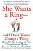 She Wants a Ring--and I Don't Wanna Change a Thing: How a Man Can Overcome His Fears of Commitment and Marriage 0688179509 Book Cover