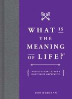 What Is the Meaning of Life?: And 92 Other Things I Don't Have Answers To 1449486711 Book Cover