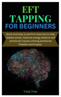 EFT TAPPING FOR BEGINNERS: Quick and easy to perform exercise to help release stress, improve energy balance and emotional trauma utilizing emotional freedom techniques. B0DSVRSC4W Book Cover