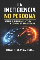 LA INEFICIENCIA NO PERDONA: El Manual Implacable para Sobrevivir, Acelerar y Dominar en la Era de la IA (Spanish Edition) B0G5N6BZK1 Book Cover