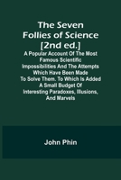 The Seven Follies of Science [2nd ed.];A popular account of the most famous scientific impossibilities and the attempts which have been made to solve ... interesting paradoxes, illusions, and marvels 935797380X Book Cover