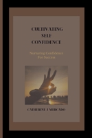 CULTIVATING SELF CONFIDENCE: Nurturing Confidence For Success B0CH26QM62 Book Cover