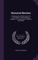 Historical Sketches: A Retrospective of Fifty Years of St. Louis' Church: With Preliminary Chapters on the Early Days of Webster and Dudley 1355430747 Book Cover
