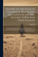 History of the State of Colorado, Embracing Accounts of the Pre-historic Races and Their Remains; the Earliest Spanish, French and American ... Discoveries of Gold in the Rocky Mountains; T 1021439894 Book Cover