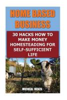 Home Based Business: 30 Hacks How to Make Money Homesteading for Self-Sufficient Life 1545415331 Book Cover