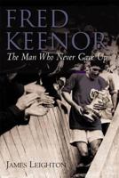 Fred Keenor: The Man Who Never Gave Up. James Leighton 1859838286 Book Cover