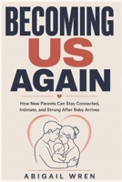 Becoming Us Again: How New Parents Can Stay Connected, Intimate, and Strong After Baby Arrives B0H4MJYKCV Book Cover