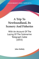A Trip to Newfoundland [microform]: Its Scenery and Fisheries, With an Account of the Laying of the Submarine Telegraph Cable 1014656494 Book Cover