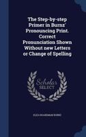 The step-by-step primer in Burnz' pronouncing print. Correct pronunciation shown without new letters or change of spelling 1371523177 Book Cover