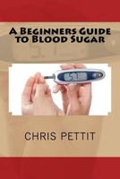 A Beginners Guide to Blood Sugar 1537515535 Book Cover