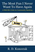 The Most Fun I Never Want to Have Again: A Mid-Life Crisis in Community Banking 1481867954 Book Cover