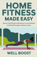HOME FITNESS MADE EASY: Quick and Effective Workouts to Lose Weight and Build Strength without a Gym B0DV3XPSP7 Book Cover