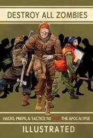 Destroy All Zombies: Illustrated Hacks, Preps, and Tactics to Stop the Apocalypse 1973870282 Book Cover