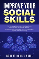Improve Your Social Skills: The Ultimate Guide on How to Develop Effective Communication and Magnetic Charisma, Be talkative, Build Leadership at Work and Improve your Empathy and Public Speaking 1698656491 Book Cover