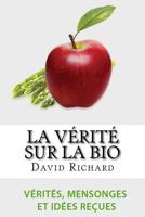 La Verite Sur Le Bio: Verites, Mensonges, Idees Recues Et Impostures Sur Votre Sante 1523781076 Book Cover