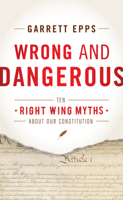 Wrong and Dangerous: Ten Right-Wing Myths about Our Constitution 144221676X Book Cover