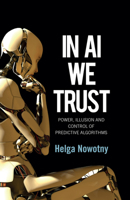 In AI We Trust: Power, Illusion and Control of Predictive Algorithms 1509548815 Book Cover