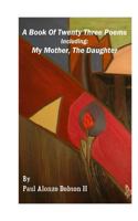 A Book of Twenty Three Poems: Including: My Mother, the Daughter 1537358472 Book Cover