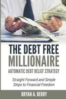 The Debt Free Millionaire: Automatic Debt Relief Strategy: Straightforward and Simple Steps to Financial Freedom! 1092765883 Book Cover