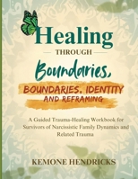 Healing through boundaries, identity and reframing: A guided trauma-healing workbook for survivors of narcissistic family dynamics and related trauma B0GPSBTPPT Book Cover