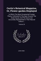 Curtis's Botanical Magazine, Or, Flower-garden Displayed: In Which The Most Ornamental Foreign Plants, Cultivated In The Open Ground, The Green-house, 1378363558 Book Cover