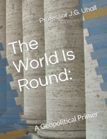 The World Is Round:: A Geopolitical Primer B0CFCW6KBR Book Cover