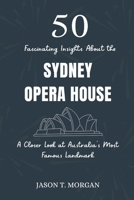50 Fascinating Insights about the Sydney Opera House: A Closer Look at Australia’s Most Famous Landmark B0F216QLGQ Book Cover