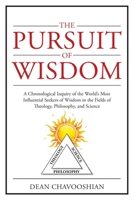 The Pursuit of Wisdom: A Chronological Inquiry of the World's Most Influential Seekers of Wisdom In the Fields of Theology, Philosophy and Science 1478743255 Book Cover