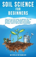Soil Science For Beginners: Your Step-By-Step Guide To Improve Soil For Optimal Crop Health, Maximize Yield And Create Pest-Resistant Plants With Organic Methods, Even If You're New To Gardening! B0G7NYWV1V Book Cover