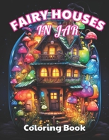 Fairy Houses in Jar Coloring Book For Adults: 100+ High-Quality and Unique Colouring Pages B0CQST5Q5F Book Cover