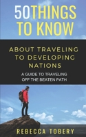 50 THINGS TO KNOW ABOUT TRAVELING TO DEVELOPING NATIONS: A GUIDE TO TRAVELING OFF THE BEATEN PATH 1728700124 Book Cover