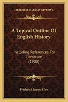 A Topical Outline of English History, Including References for Literature; For the Use of Classes in High Schools and Academies 117798895X Book Cover