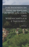 Zum Andenken An Prinz Maximilian Zu Wied, Sein Leben Und Wissenschaftliche Thätigkeit... 1017271615 Book Cover