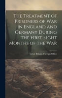 The Treatment of Prisoners of War in England and Germany During the First Eight Months of the War 1019831138 Book Cover