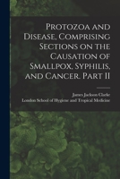 Protozoa and Disease, Comprising Sections on the Causation of Smallpox, Syphilis, and Cancer. Part II [electronic Resource] 1014286492 Book Cover